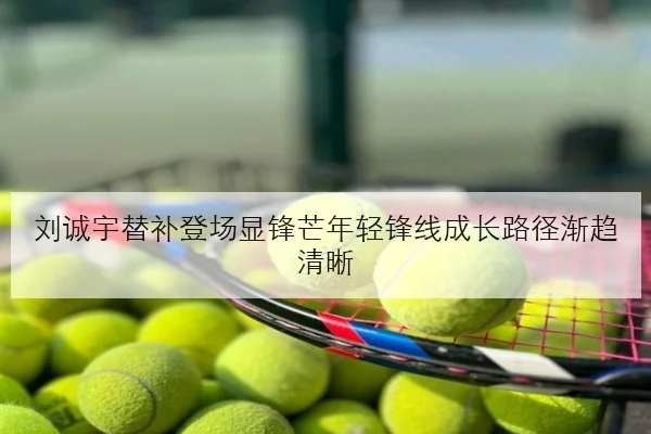 刘诚宇替补登场显锋芒年轻锋线成长路径渐趋清晰